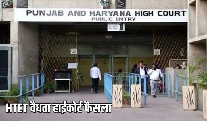 HTET को लेकर हाईकोर्ट का बड़ा फैसला, 7 साल की वैधता वाली शर्त खारिज
